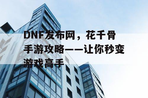 DNF发布网，花千骨手游攻略——让你秒变游戏高手