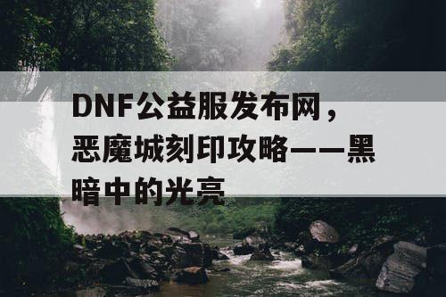 DNF公益服发布网，恶魔城刻印攻略——黑暗中的光亮