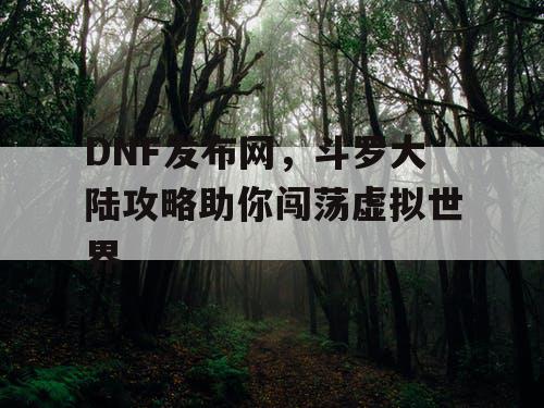 DNF发布网，斗罗大陆攻略助你闯荡虚拟世界