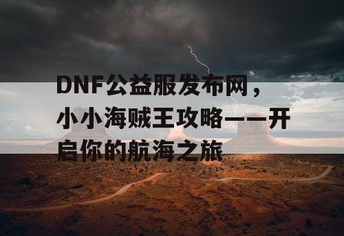 DNF公益服发布网，小小海贼王攻略——开启你的航海之旅