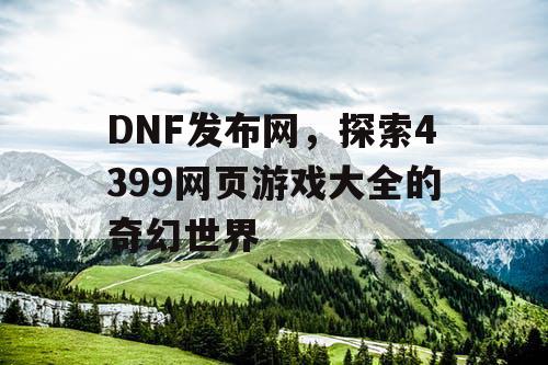 DNF发布网，探索4399网页游戏大全的奇幻世界