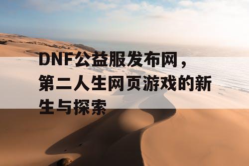 DNF公益服发布网，第二人生网页游戏的新生与探索