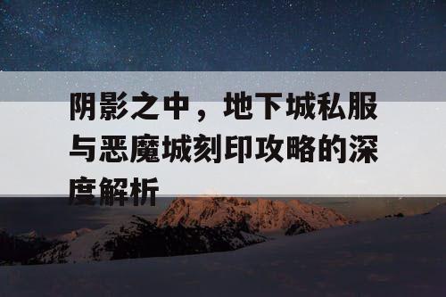 阴影之中，地下城私服与恶魔城刻印攻略的深度解析