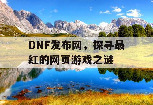 DNF发布网，探寻最红的网页游戏之谜