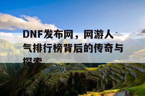 DNF发布网，网游人气排行榜背后的传奇与探索