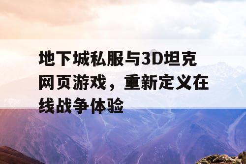 地下城私服与3D坦克网页游戏，重新定义在线战争体验