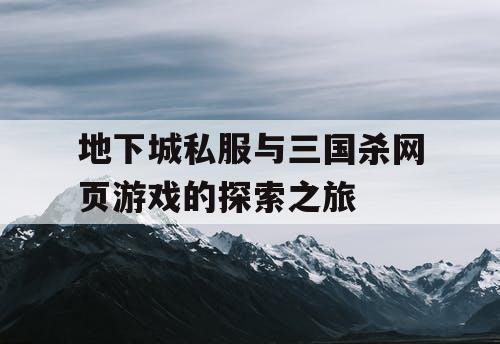 地下城私服与三国杀网页游戏的探索之旅