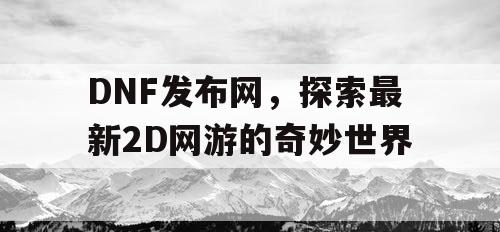 DNF发布网，探索最新2D网游的奇妙世界