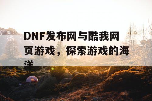 DNF发布网与酷我网页游戏，探索游戏的海洋