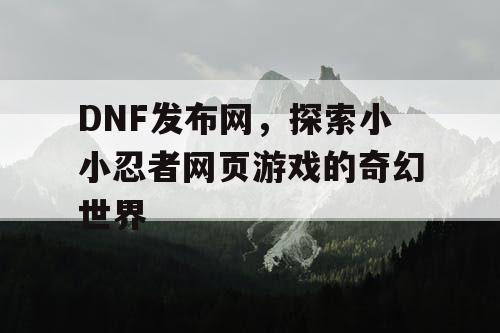 DNF发布网，探索小小忍者网页游戏的奇幻世界