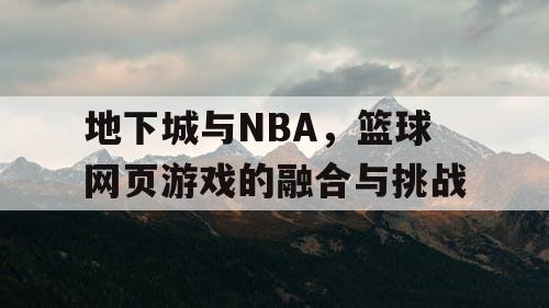 地下城与NBA，篮球网页游戏的融合与挑战