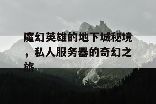 魔幻英雄的地下城秘境，私人服务器的奇幻之旅