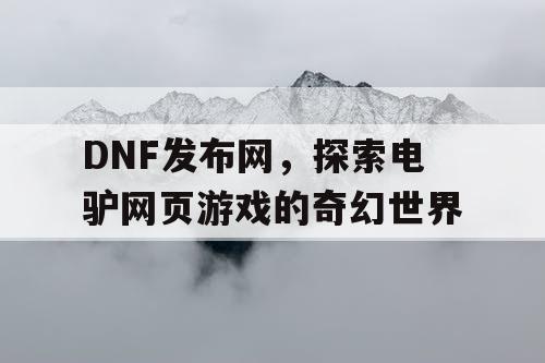 DNF发布网，探索电驴网页游戏的奇幻世界