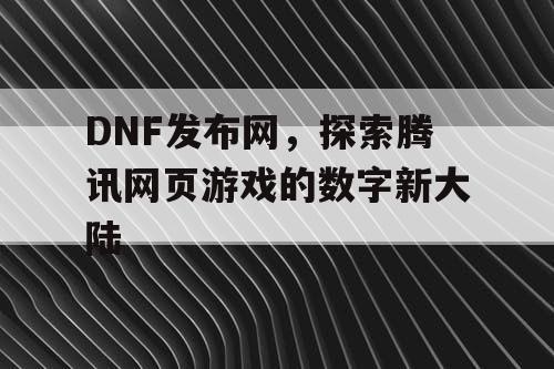 DNF发布网，探索腾讯网页游戏的数字新大陆