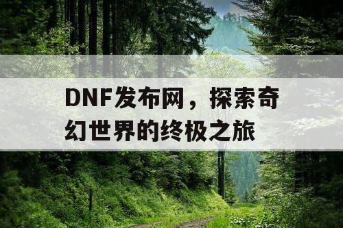 DNF发布网，探索奇幻世界的终极之旅