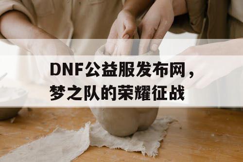 DNF公益服发布网，梦之队的荣耀征战