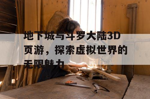 地下城与斗罗大陆3D页游，探索虚拟世界的无限魅力