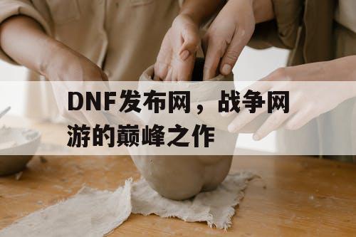 DNF发布网，战争网游的巅峰之作