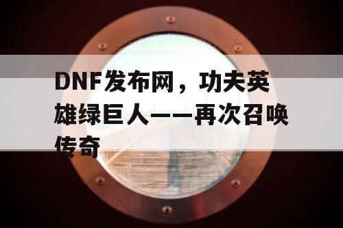 DNF发布网，功夫英雄绿巨人——再次召唤传奇