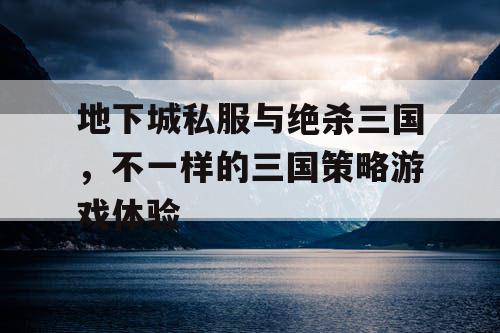 地下城私服与绝杀三国，不一样的三国策略游戏体验