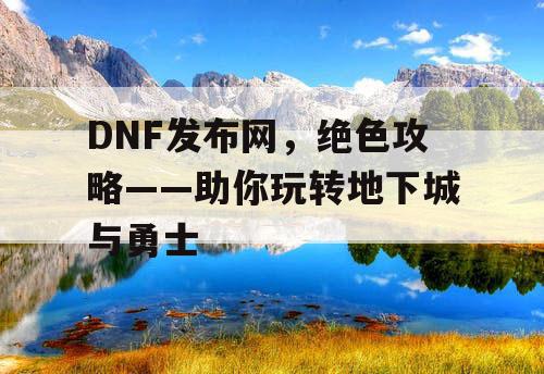 DNF发布网，绝色攻略——助你玩转地下城与勇士