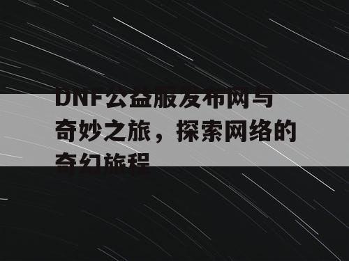 DNF公益服发布网与奇妙之旅，探索网络的奇幻旅程