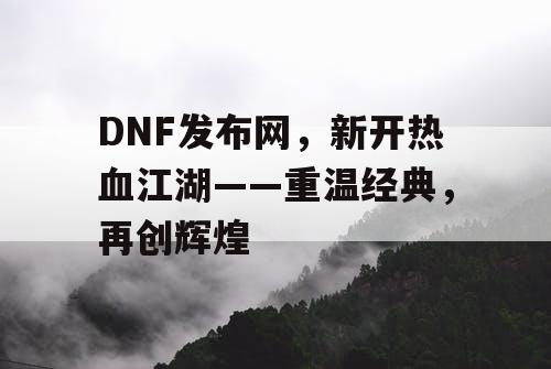 DNF发布网，新开热血江湖——重温经典，再创辉煌