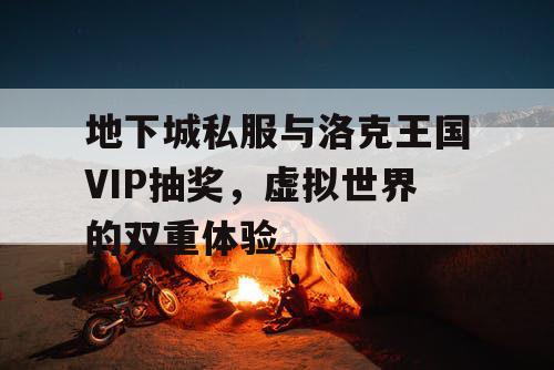 地下城私服与洛克王国VIP抽奖，虚拟世界的双重体验