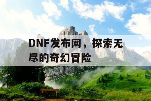 DNF发布网，探索无尽的奇幻冒险