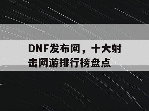 DNF发布网，十大射击网游排行榜盘点